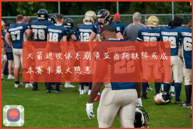 火箭进攻体系崩溃亚当斯缺阵或成本赛季最大隐患