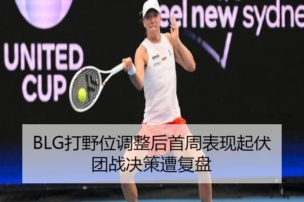 BLG打野位调整后首周表现起伏团战决策遭复盘