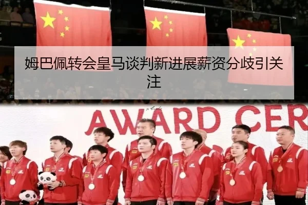 姆巴佩转会皇马谈判新进展薪资分歧引关注