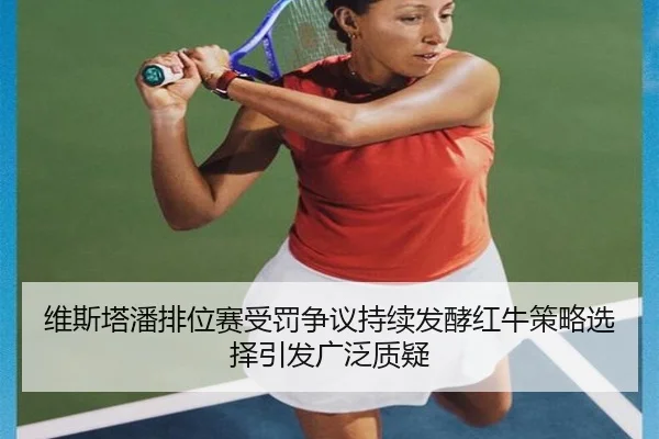 维斯塔潘排位赛受罚争议持续发酵红牛策略选择引发广泛质疑