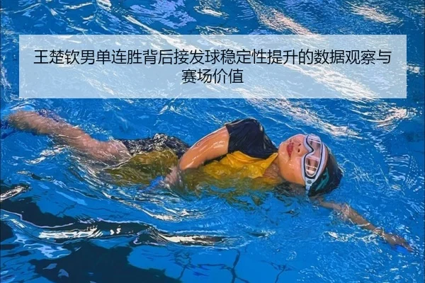 王楚钦男单连胜背后接发球稳定性提升的数据观察与赛场价值